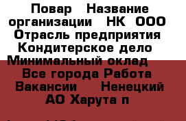 Повар › Название организации ­ НК, ООО › Отрасль предприятия ­ Кондитерское дело › Минимальный оклад ­ 1 - Все города Работа » Вакансии   . Ненецкий АО,Харута п.